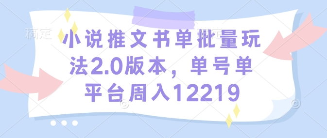 小说推文书单批量玩法2.0版本，单号单平台周入12219-清风