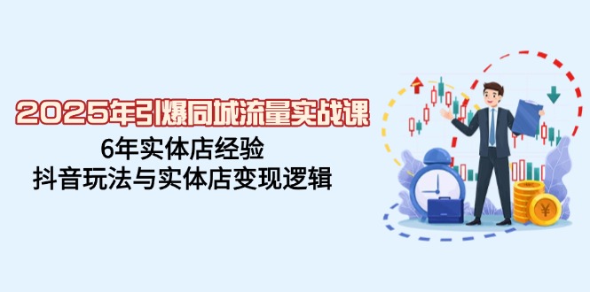 2025年引爆同城流量实战课，6年实体店经验，抖音玩法与实体店变现逻辑-清风