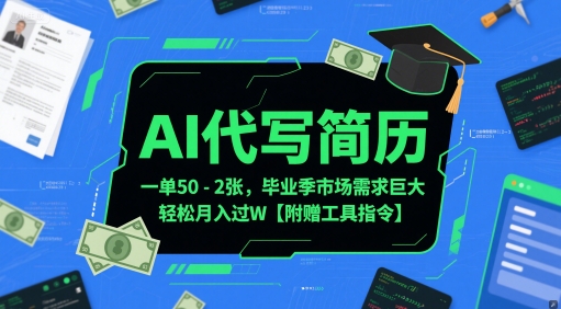 AI代写简历，一单50-2张，毕业季市场需求巨大，轻松月入过W【附赠工具指令】-清风