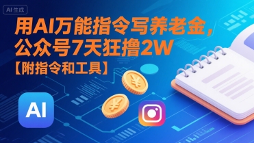 用AI万能指令写养老金，公众号7天狂撸2W【附指令和工具】-清风