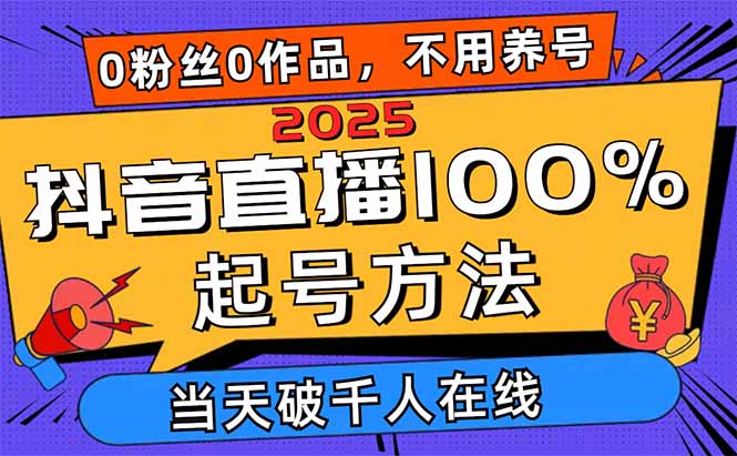 2025抖音直播100%起号方法，0粉丝0作品当天破千人在线 可配合多种变现方式-清风