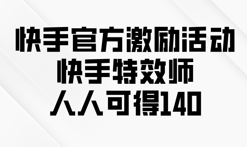 快手官方激励活动-快手特效师，人人可得140-清风