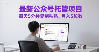 最新公众号托管项目，每天5分钟复制粘贴，月入5位数【揭秘】-清风