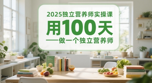 2025独立营养师实操课，用100天做一个独立营养师-清风