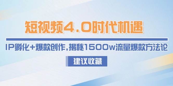 短视频4.0时代机遇：IP孵化+爆款创作，揭秘1500w流量爆款方法论-清风