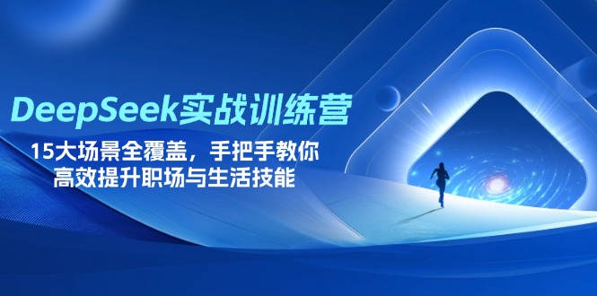 DeepSeek实战训练营，15大场景全覆盖，手把手教你高效提升职场与生活技能-清风