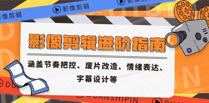 影像剪辑进阶指南，涵盖节奏把控、废片改造、情绪表达、字幕设计等-清风