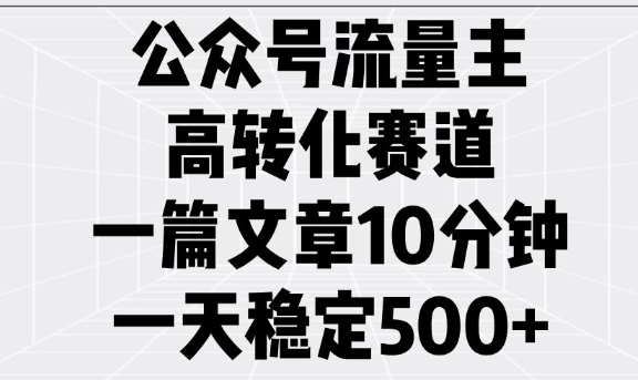 公众号流量主高转化赛道，一篇文章10分钟，一天稳定5张-清风
