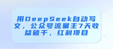 用DeepSeek自动写文，公众号流量主7天收益破千，红利项目-清风