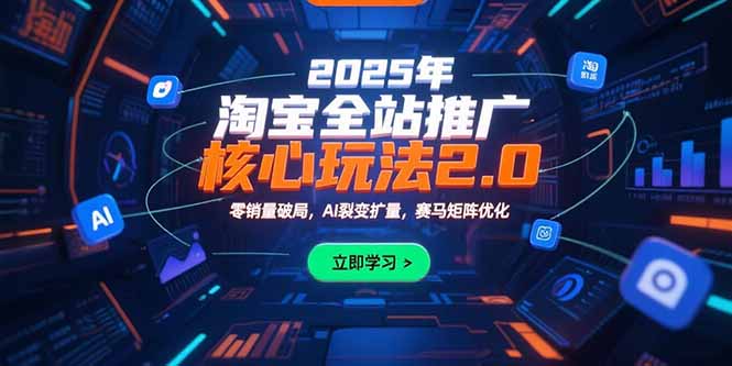 2025年淘宝全站推广核心玩法2.0：零销量破局，AI裂变扩量，赛马矩阵优化-清风