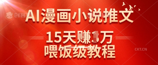 在抖音做AI漫画小说推文，15天挣了1w，喂饭级教程来了-清风