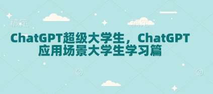 ChatGPT超级大学生，ChatGPT 应用场景大学生学习篇-清风