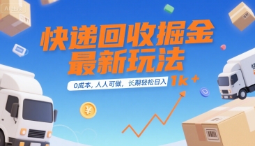 快递回收掘金最新玩法，0成本，人人可做，长期稳定的副业，轻松日入1k+【揭秘】-清风