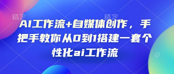 AI工作流+自媒体创作，手把手教你从0到1搭建一套个性化ai工作流-清风