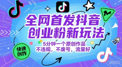 全网首发抖音创业粉新玩法，5分钟一个原创作品，不违规，不废号，流量好-清风