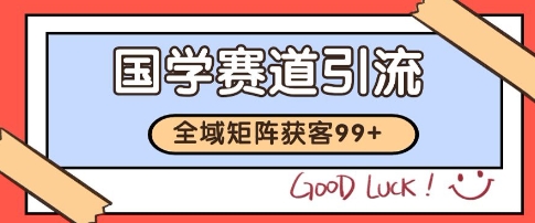 国学赛道精准拓客，自热矩阵日引99+ 获客SOP【揭秘】-清风