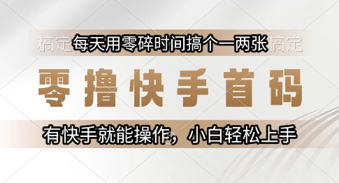 零撸快手首码，每天用零碎时间搞个一两张，有快手就能操作小白轻松上手【揭秘】-清风