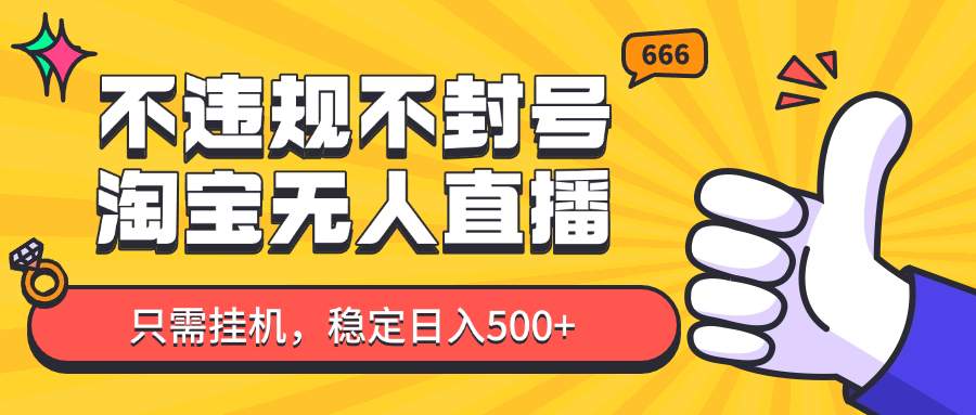 淘宝无人直播最新玩法，不违规不封号，只需挂机，稳定日入500+，新手也能当天开单！-清风
