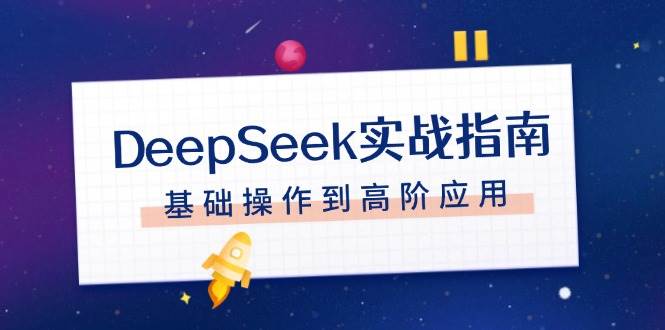 DeepSeek实战指南，注册配置、对话技巧、文件处理、基础操作到高阶应用-清风
