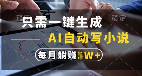 只需一键生成，AI全自动写小说，可一键生成120w字，每月躺着收益过1w+【揭秘】-清风