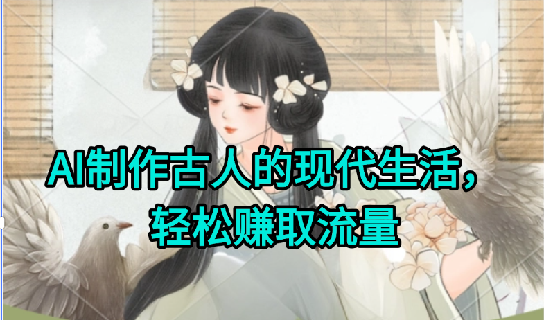 AI制作古人现代生活视频，搞笑好玩，轻松赚流量-清风