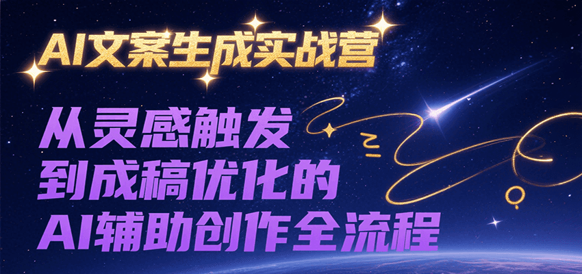 AI文案生成实战营，从灵感触发到成稿优化的AI辅助创作全流程-清风