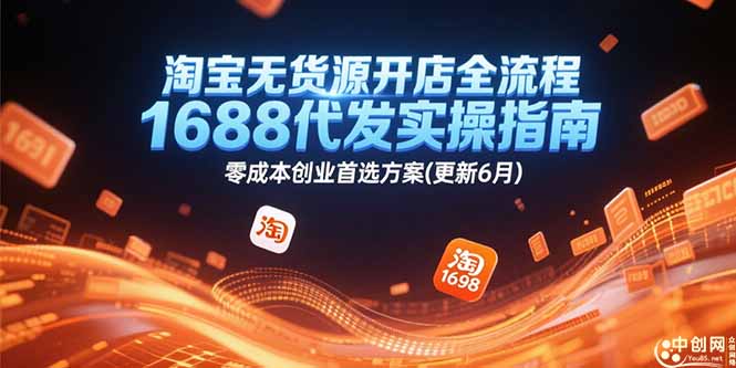 淘宝无货源开店全流程，1688代发实操指南，零成本创业首选方案(更新6月-清风