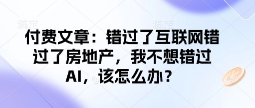 付费文章：错过了互联网错过了房地产，我不想错过AI，该怎么办？-清风