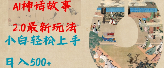 Al神话故事2.0最新玩法，小白轻松上手，日入多张-清风
