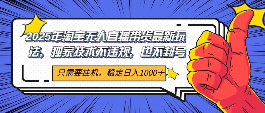 2025年淘宝无人直播带货 独家核心技术，不违规不封号，当天开播见收益1000+-清风