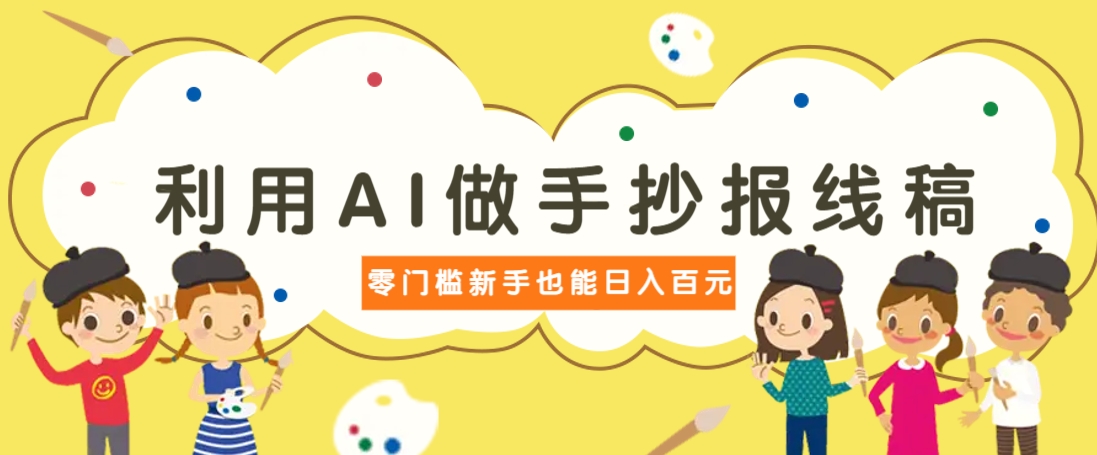 利用AI做手抄报线稿，需求大复购高，零成本新手也能轻松日赚百元-清风