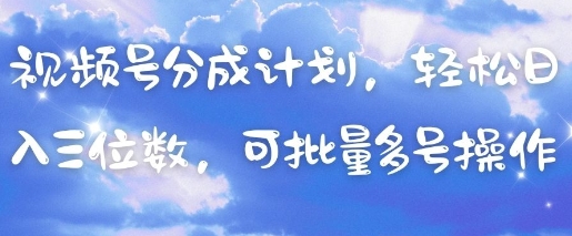 视频号分成计划，轻松日入三位数，可批量多号操作-清风