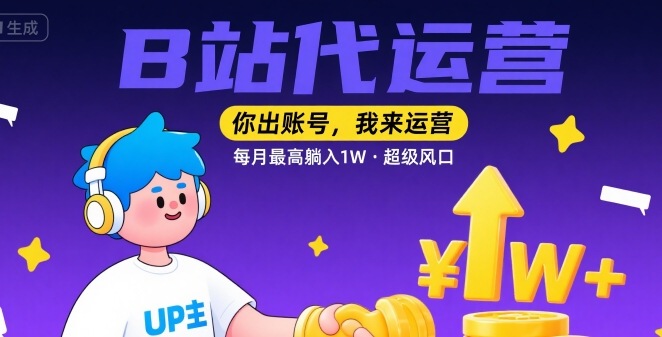 【B站代运营 】你出账号，我来运营，每月最高躺入1W，超级风口【揭秘】-清风