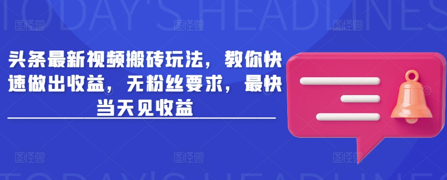 头条最新视频搬砖玩法，教你快速做出收益，无粉丝要求，最快当天见收益-清风