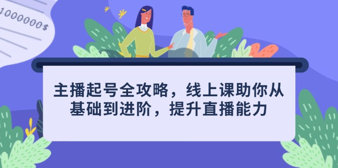 主播起号全攻略，线上课助你从基础到进阶，提升直播能力-清风