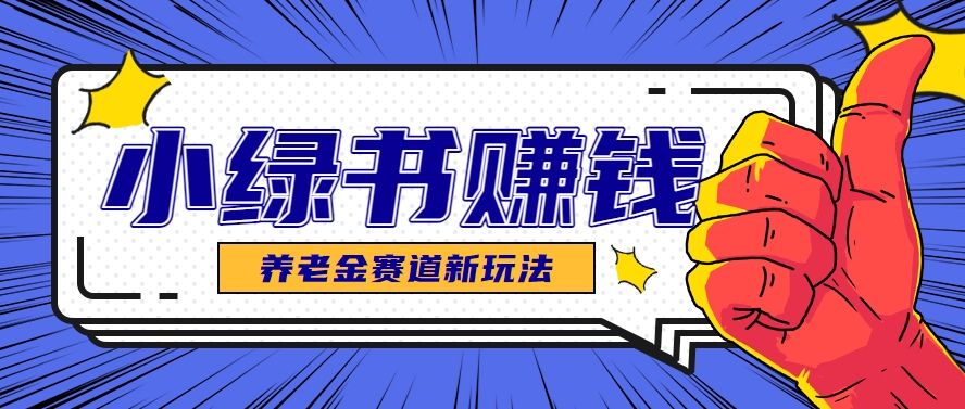 小绿书养老金赛道赚钱思路，利用业余时间轻松操作月入千元的副业项目-清风
