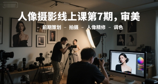 人像摄影线上课第7期，审美-前期策划-拍摄-人像精修-调色-清风