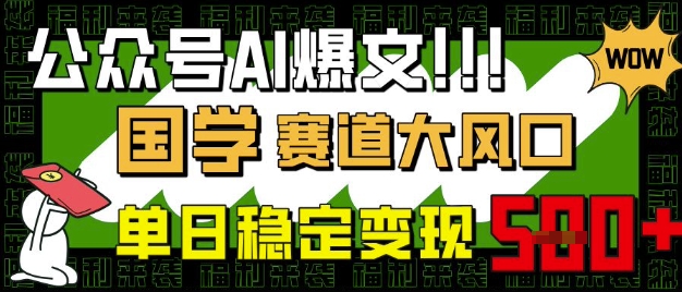 公众号AI爆文，国学赛道大风口，小白轻松上手，单日稳定变现5张-清风
