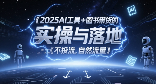 2025AI工具+图书带货的实操与落地，图文起号带货全攻略，不投流，自然流量-清风