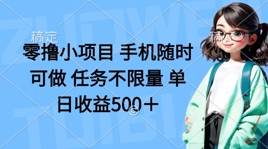 零撸小项目 手机随时可做 任务不限量 单日收益500＋-清风