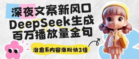 深夜文案新风口：DeepSeek生成百万播放量金句，治愈系内容涨粉快3倍-清风