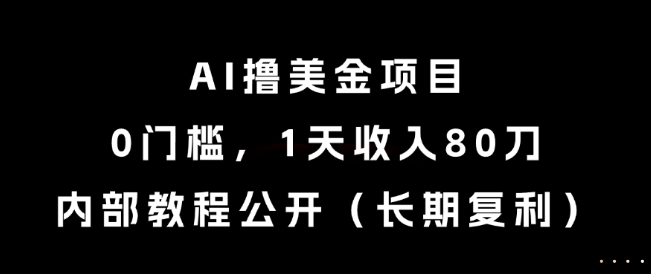 AI撸美金项目，0门槛，1天收入80刀，内部教程公开(长期复利)【揭秘】-清风