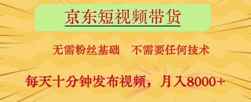 京东短视频带货，无需粉丝基础，不需要任何技术，每天十分钟发布视频，月入8k【揭秘】-清风