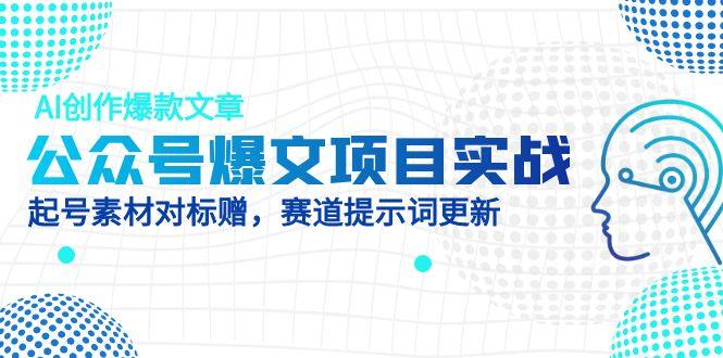 公众号爆文项目实战，AI创作爆款文章，起号素材对标赠(附赛道AI提示词-清风