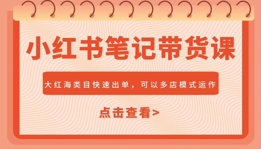 小红书笔记带货课，大红海类目快速出单，市场大，可以多店模式运作-清风