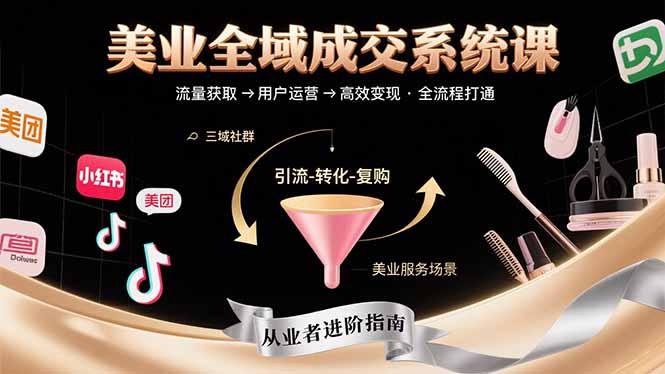 美业全域成交系统课程：帮助美业从业者打通从流量获取到高效变现全流程-清风