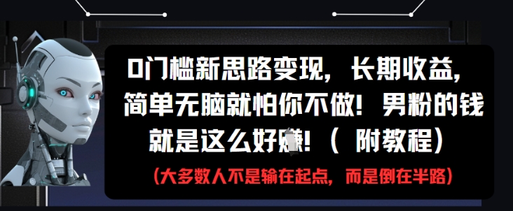 0门槛新思路变现，长期收益，简单无脑就怕你不做，男粉的钱就是这么好挣(附教程)-清风