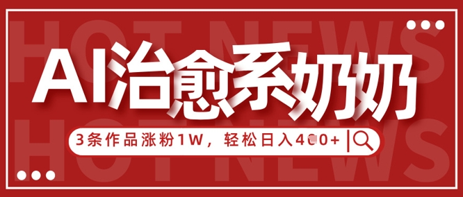 AI治愈系老奶奶情感赛道，3条作品涨粉1W+，小白轻松日入4张+-清风