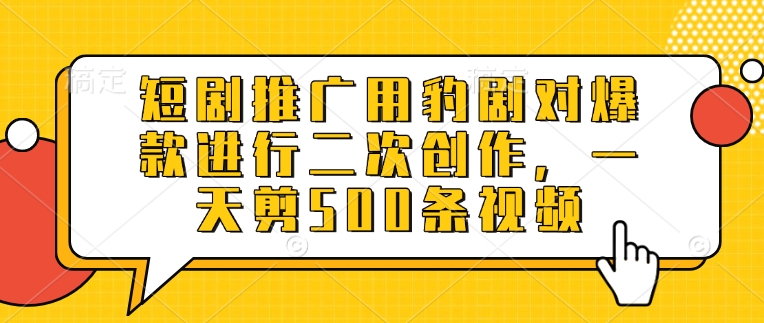短剧推广用豹剧对爆款进行二次创作，一天剪500条视频-清风