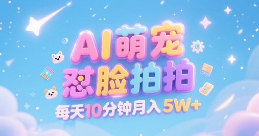 AI萌宠怼脸拍，萌宠赛道，精准高客单，每天十分钟，创作者分成，月入5W+-清风